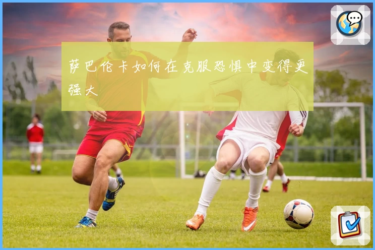 萨巴伦卡如何在克服恐惧中变得更强大