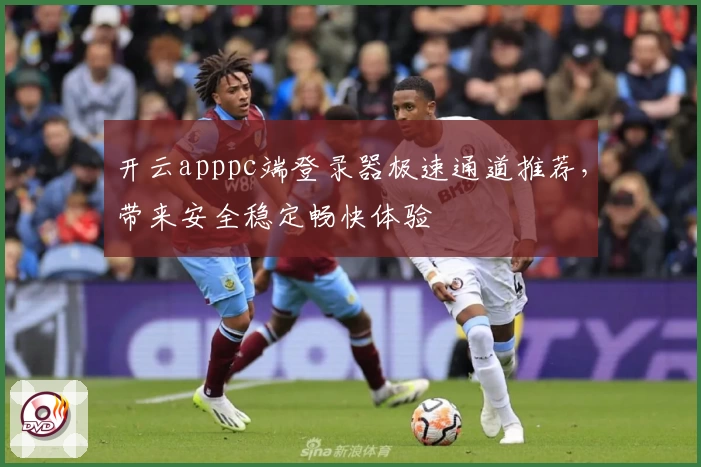 开云apppc端登录器极速通道推荐，带来安全稳定畅快体验
