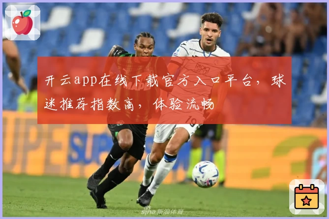 开云app在线下载官方入口平台，球迷推荐指数高，体验流畅