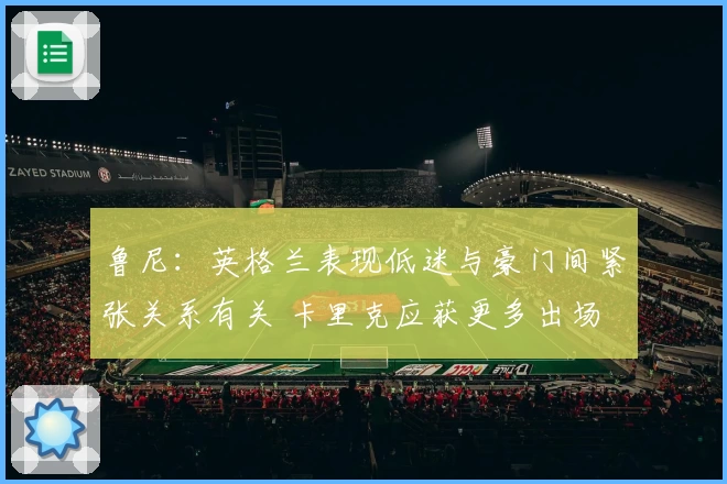 鲁尼:英格兰表现低迷与豪门间紧张关系有关 卡里克应获更多出场