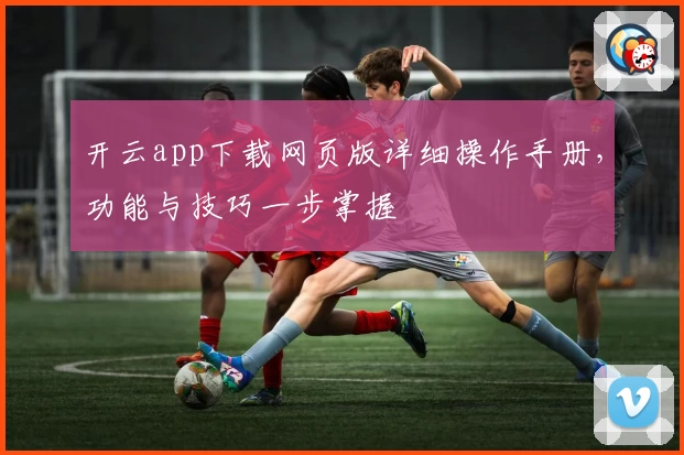 开云app下载网页版详细操作手册，功能与技巧一步掌握