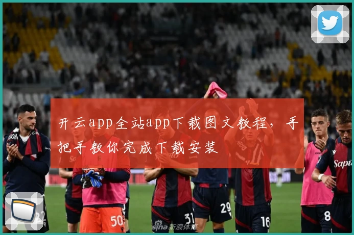 开云app全站app下载图文教程，手把手教你完成下载安装