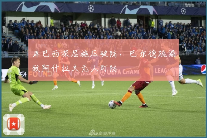 库巴西深层施压破防，巴尔德疏漏致阿什拉夫无人盯防