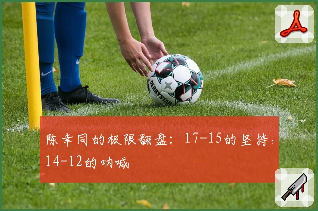 陈幸同的极限翻盘：17-15的坚持，14-12的呐喊