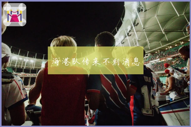 海港队传来不利消息