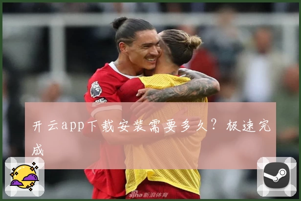 开云app下载安装需要多久？极速完成