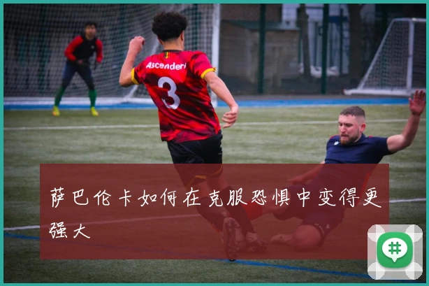 萨巴伦卡如何在克服恐惧中变得更强大