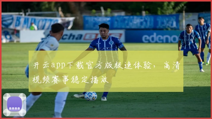 开云app下载官方版极速体验，高清视频赛事稳定播放