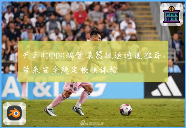 开云apppc端登录器极速通道推荐，带来安全稳定畅快体验