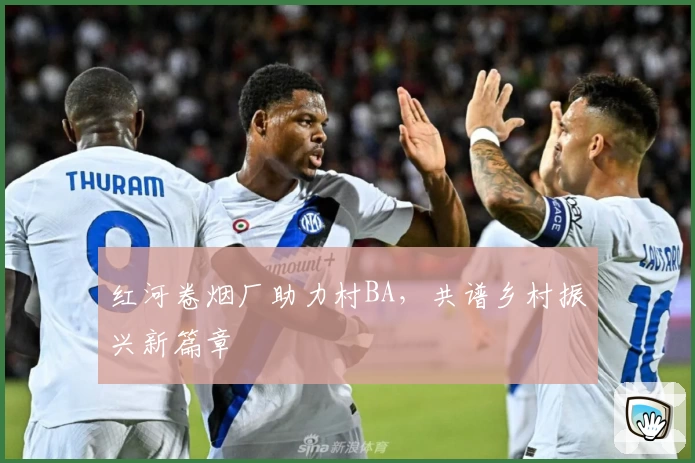 红河卷烟厂助力村BA，共谱乡村振兴新篇章