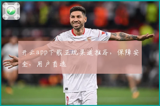 开云app下载正规渠道推荐，保障安全，用户首选
