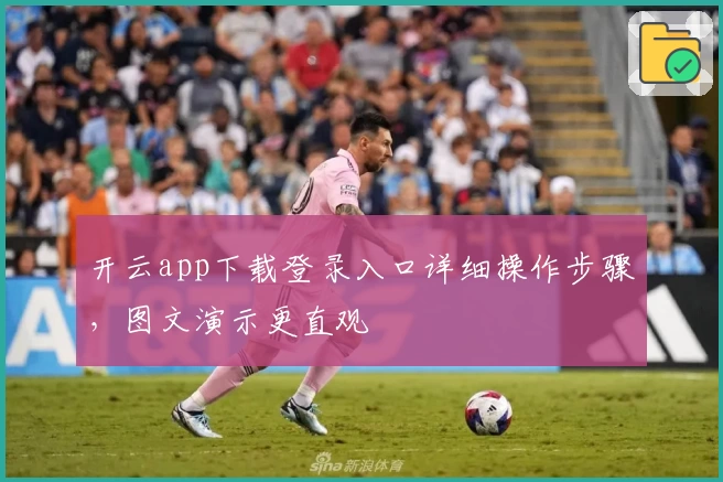 开云app下载登录入口详细操作步骤，图文演示更直观