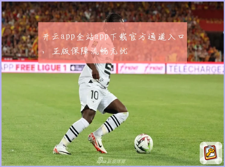 开云app全站app下载官方通道入口，正版保障流畅无忧