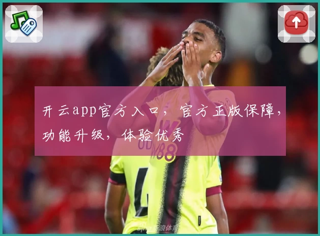 开云app官方入口，官方正版保障，功能升级，体验优秀