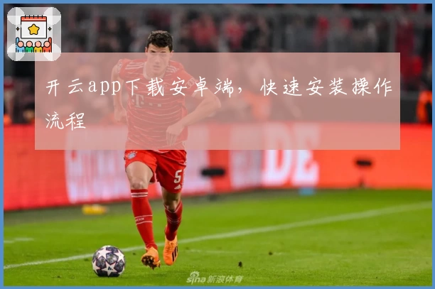 开云app下载安卓端，快速安装操作流程