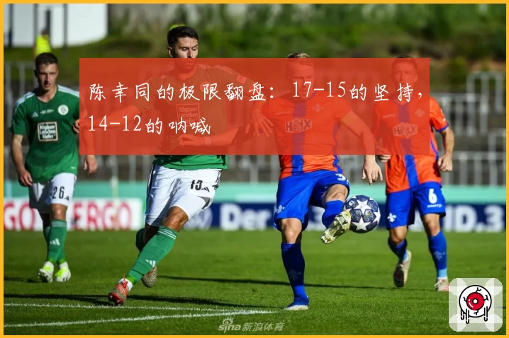 陈幸同的极限翻盘：17-15的坚持，14-12的呐喊