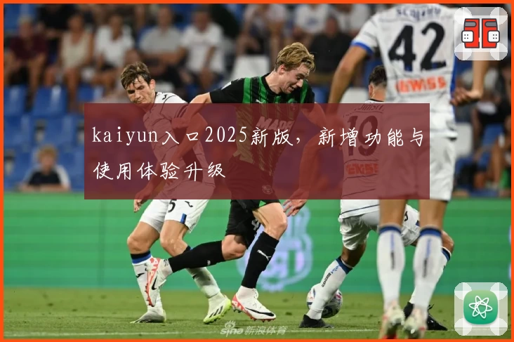kaiyun入口2025新版，新增功能与使用体验升级