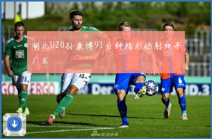湖北U20孙康博91分钟精彩远射绝平广东