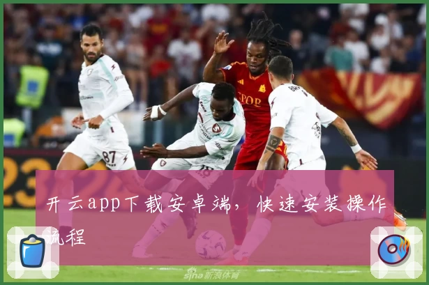 开云app下载安卓端，快速安装操作流程