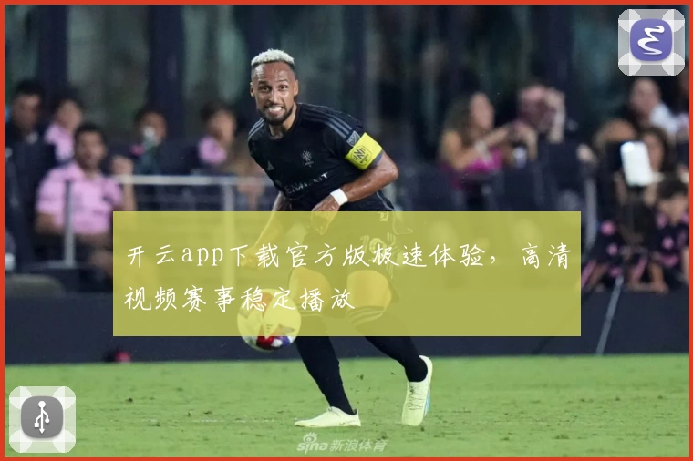 开云app下载官方版极速体验，高清视频赛事稳定播放