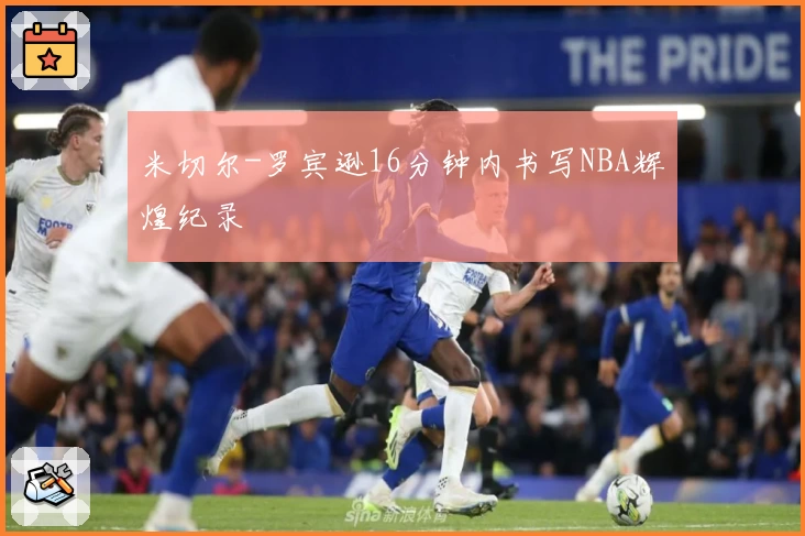 米切尔-罗宾逊16分钟内书写NBA辉煌纪录