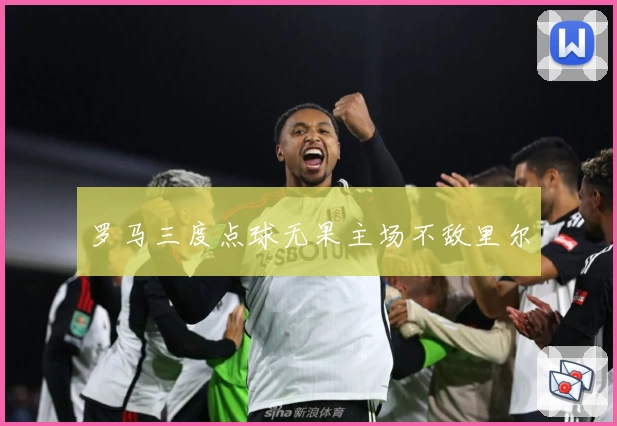 罗马三度点球无果主场不敌里尔