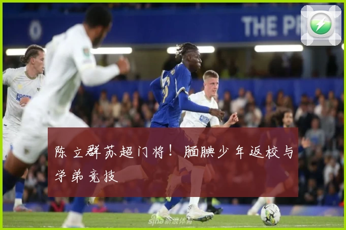陈立群苏超门将!腼腆少年返校与学弟竞技