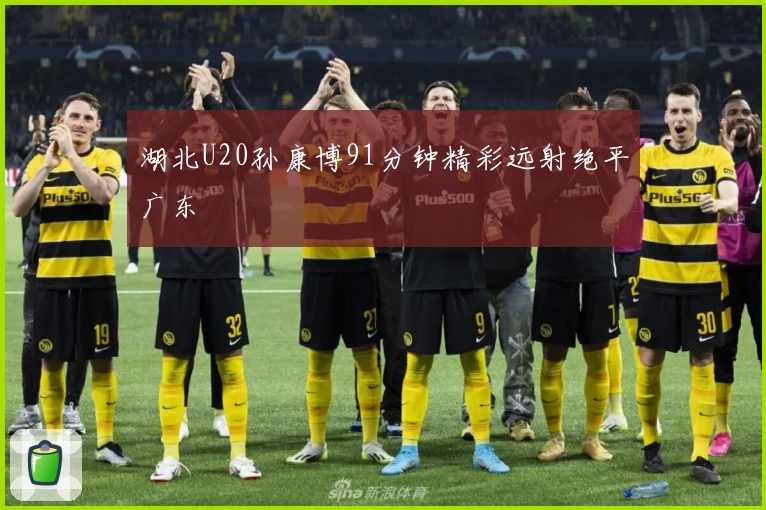 湖北U20孙康博91分钟精彩远射绝平广东