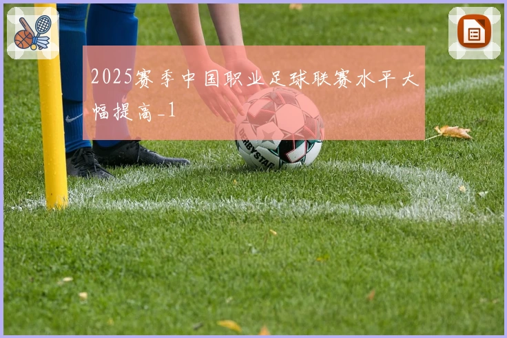 2025赛季中国职业足球联赛水平大幅提高_1
