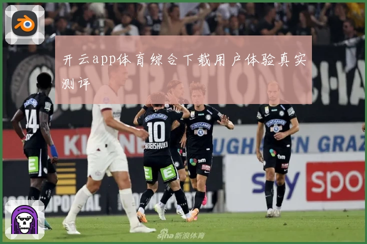 开云app体育综合下载用户体验真实测评