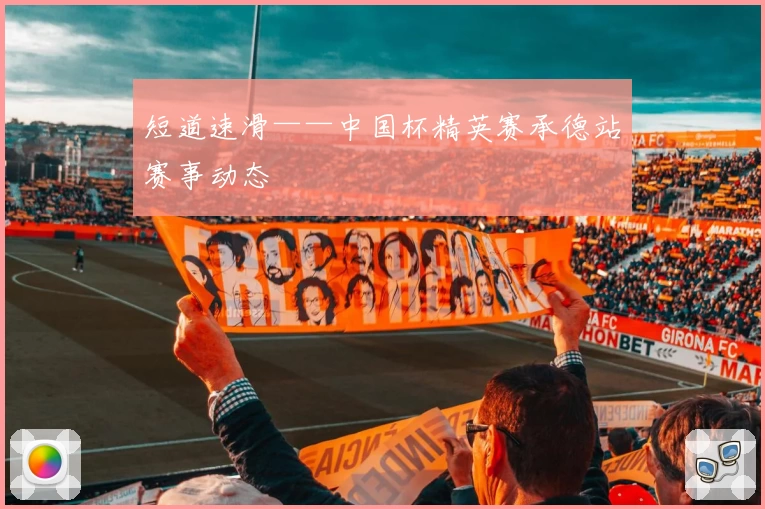 短道速滑——中国杯精英赛承德站赛事动态