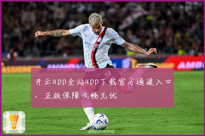 开云app全站app下载官方通道入口，正版保障流畅无忧