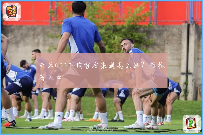 开云app下载官方渠道怎么选？附推荐入口
