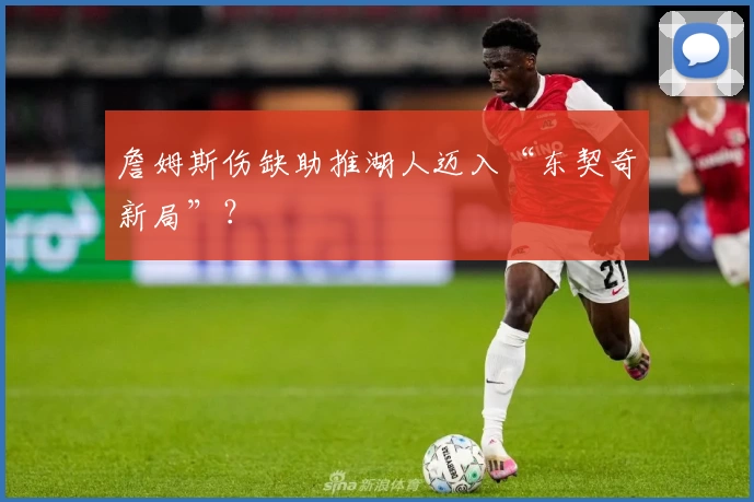 詹姆斯伤缺助推湖人迈入“东契奇新局”？