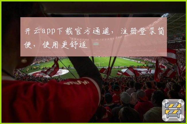 开云app下载官方通道，注册登录简便，使用更舒适