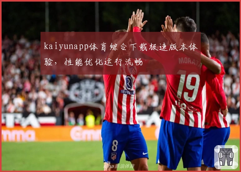 kaiyunapp体育综合下载极速版本体验，性能优化运行流畅