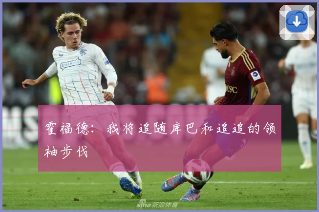 霍福德：我将追随库巴和追追的领袖步伐