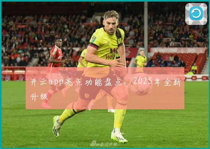 开云app亮点功能盘点，2025年全新升级