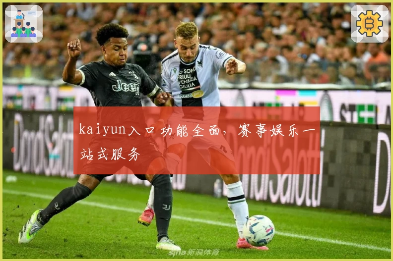 kaiyun入口功能全面，赛事娱乐一站式服务