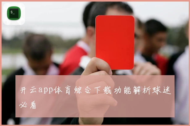 开云app体育综合下载功能解析球迷必看